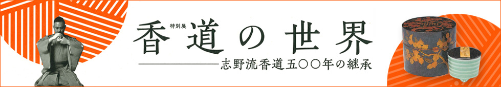 特別展　香道の世界　～志野流香道五〇〇年の継承～