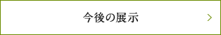 今後の展示
